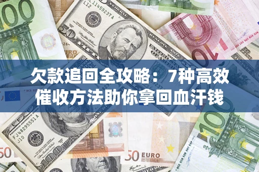 北京欠款追回全攻略：7种高效催收方法助你拿回血汗钱