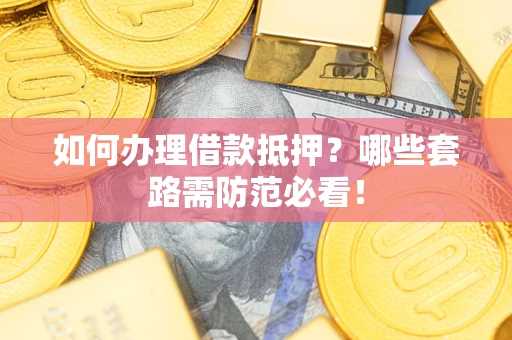 北京如何办理借款抵押？哪些套路需防范必看！