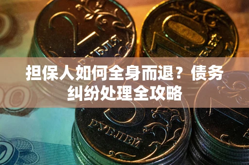 北京担保人如何全身而退？债务纠纷处理全攻略