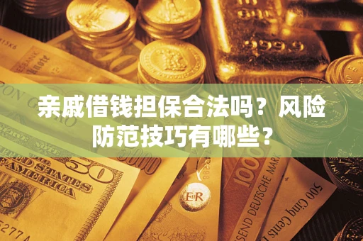 北京亲戚借钱担保合法吗？风险防范技巧有哪些？