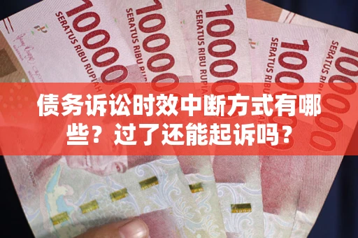 北京债务诉讼时效中断方式有哪些？过了还能起诉吗？