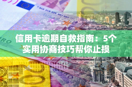 北京信用卡逾期自救指南：5个实用协商技巧帮你止损