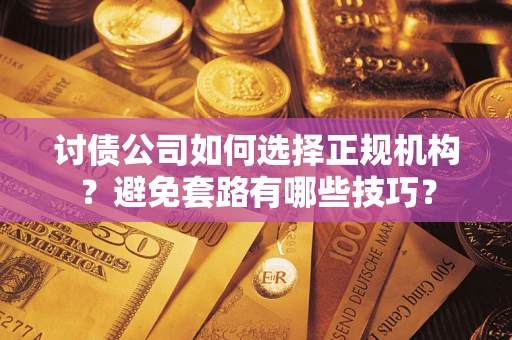 北京讨债公司如何选择正规机构？避免套路有哪些技巧？
