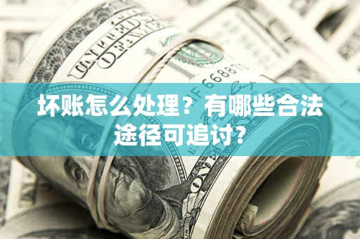 北京坏账怎么处理？有哪些合法途径可追讨？