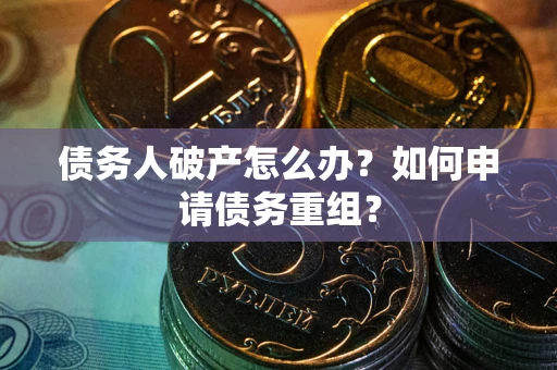 北京债务人破产怎么办？如何申请债务重组？