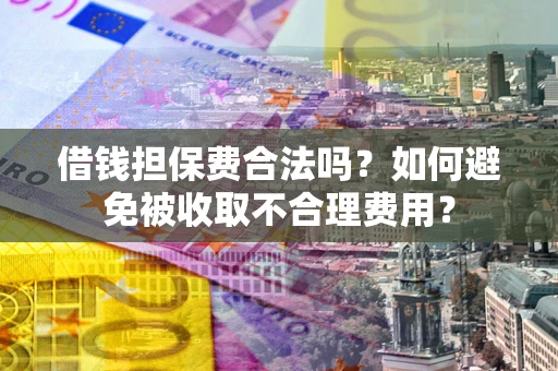 北京借钱担保费合法吗？如何避免被收取不合理费用？