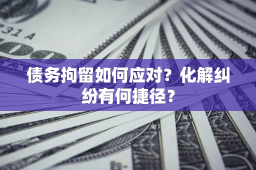 北京债务拘留如何应对？化解纠纷有何捷径？