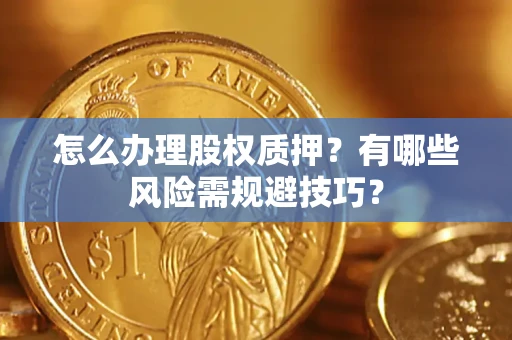 北京怎么办理股权质押？有哪些风险需规避技巧？