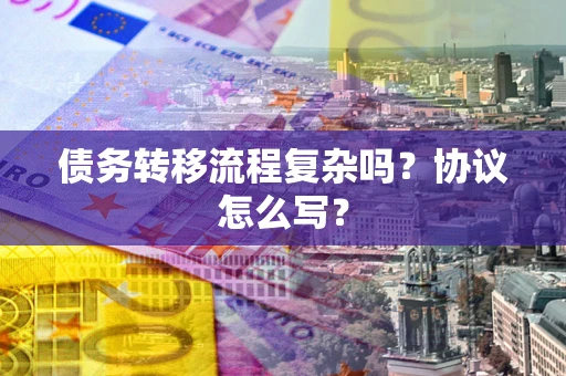北京债务转移流程复杂吗？协议怎么写？