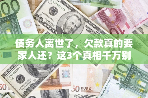北京债务人离世了，欠款真的要家人还？这3个真相千万别弄错