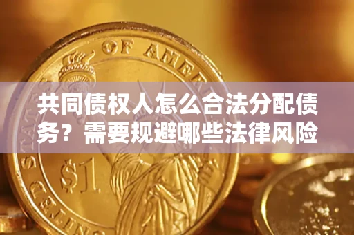 北京共同债权人怎么合法分配债务？需要规避哪些法律风险？