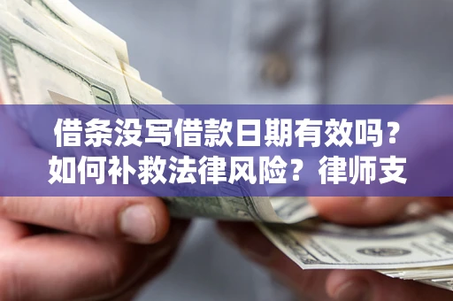 北京借条没写借款日期有效吗？如何补救法律风险？律师支招
