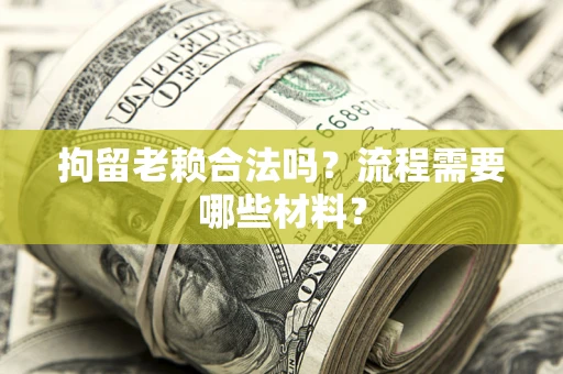 北京拘留老赖合法吗？流程需要哪些材料？