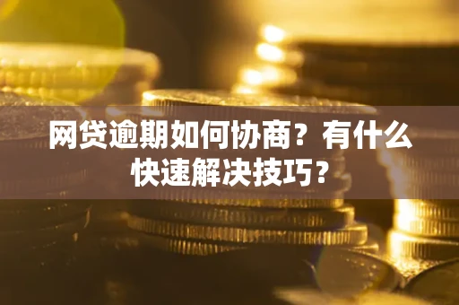 北京网贷逾期如何协商？有什么快速解决技巧？