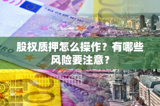 北京股权质押怎么操作？有哪些风险要注意？