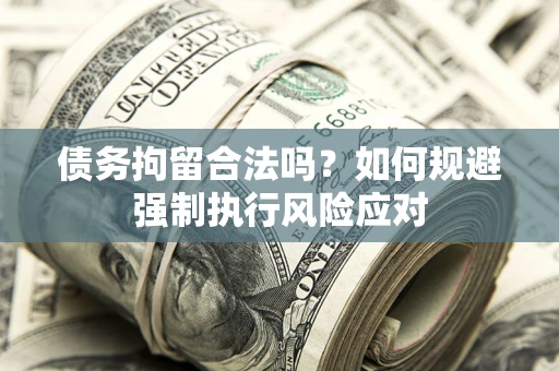 北京债务拘留合法吗？如何规避强制执行风险应对