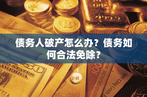 北京债务人破产怎么办？债务如何合法免除？