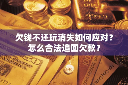 北京欠钱不还玩消失如何应对？怎么合法追回欠款？