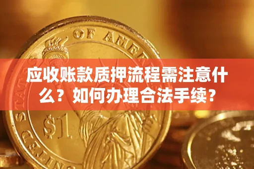 北京应收账款质押流程需注意什么？如何办理合法手续？