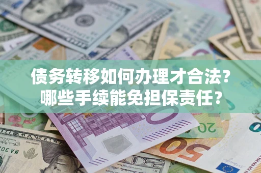 北京债务转移如何办理才合法？哪些手续能免担保责任？