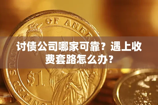 北京讨债公司哪家可靠？遇上收费套路怎么办？