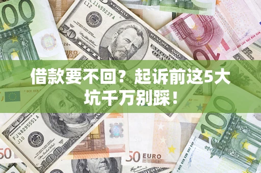 北京借款要不回？起诉前这5大坑千万别踩！