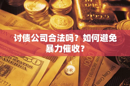 北京讨债公司合法吗？如何避免暴力催收？