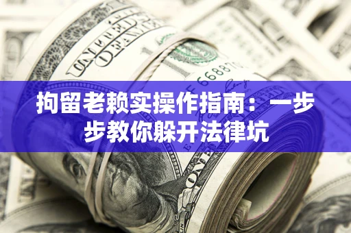 北京拘留老赖实操作指南：一步步教你躲开法律坑