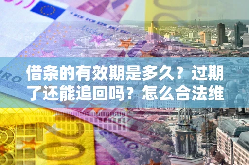 北京借条的有效期是多久？过期了还能追回吗？怎么合法维权？