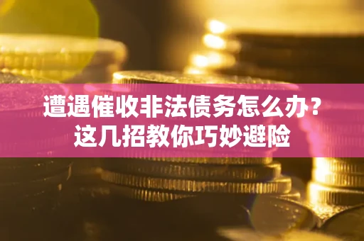 北京遭遇催收非法债务怎么办？这几招教你巧妙避险