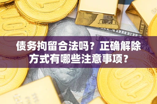 北京债务拘留合法吗？正确解除方式有哪些注意事项？