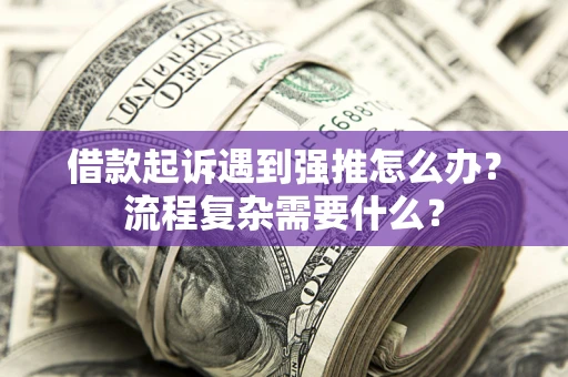 北京借款起诉遇到强推怎么办？流程复杂需要什么？