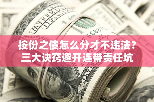 北京按份之债怎么分才不违法？三大诀窍避开连带责任坑