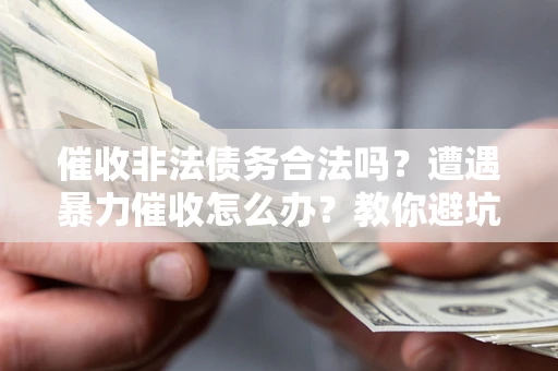 北京催收非法债务合法吗？遭遇暴力催收怎么办？教你避坑指南！