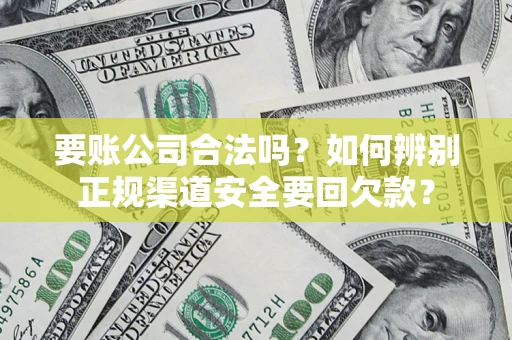 北京要账公司合法吗？如何辨别正规渠道安全要回欠款？