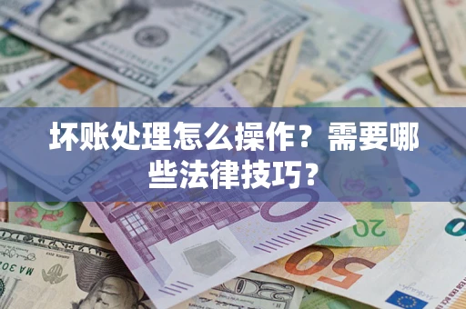 北京坏账处理怎么操作？需要哪些法律技巧？