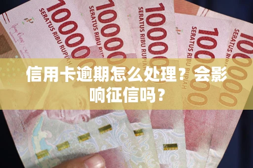 北京信用卡逾期怎么处理？会影响征信吗？