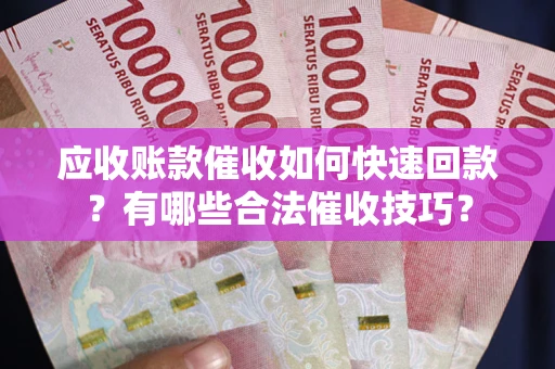 北京应收账款催收如何快速回款？有哪些合法催收技巧？