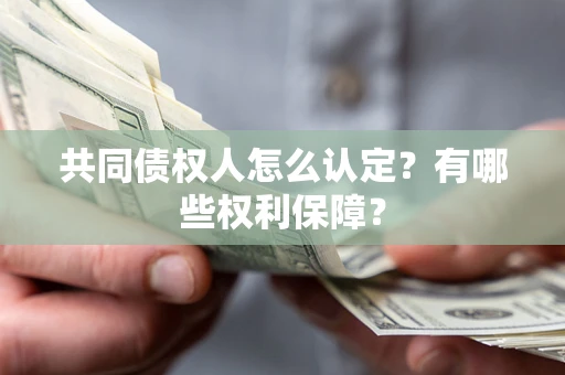 北京共同债权人怎么认定？有哪些权利保障？