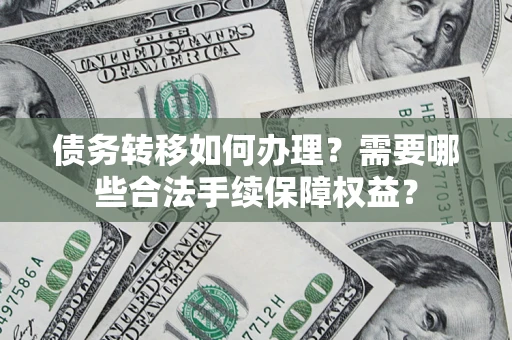 北京债务转移如何办理？需要哪些合法手续保障权益？