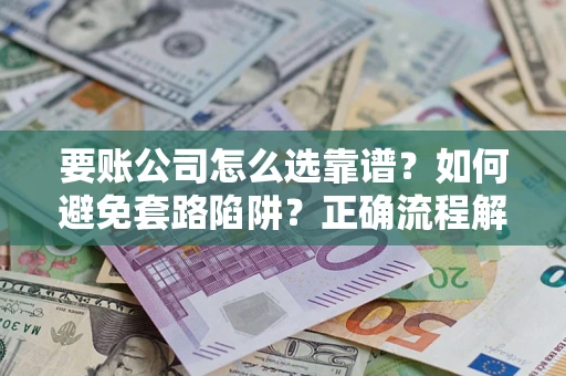 北京要账公司怎么选靠谱？如何避免套路陷阱？正确流程解析