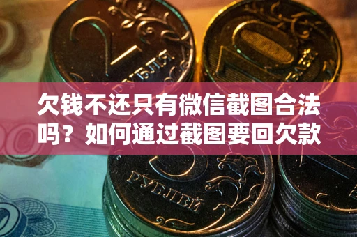 北京欠钱不还只有微信截图合法吗？如何通过截图要回欠款？
