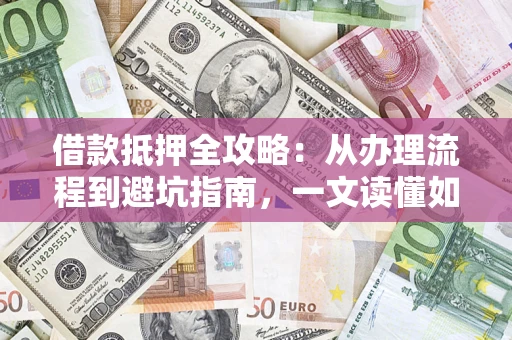 北京借款抵押全攻略：从办理流程到避坑指南，一文读懂如何安全融资