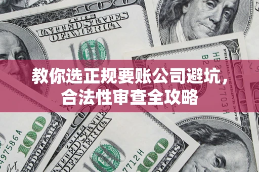 北京教你选正规要账公司避坑，合法性审查全攻略