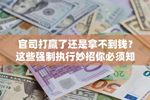北京官司打赢了还是拿不到钱？这些强制执行妙招你必须知道