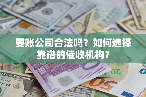 北京要账公司合法吗？如何选择靠谱的催收机构？