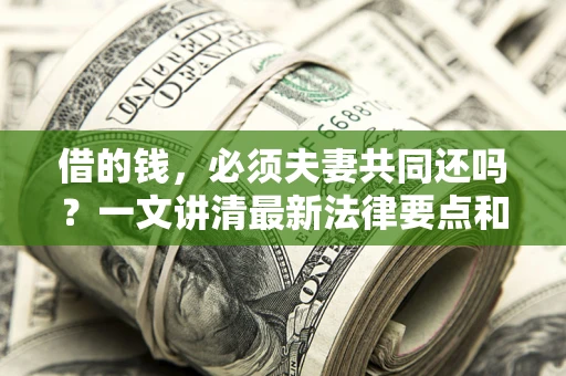 北京借的钱，必须夫妻共同还吗？一文讲清最新法律要点和避坑指南