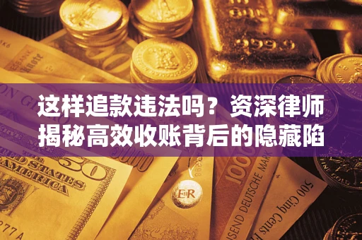 北京这样追款违法吗？资深律师揭秘高效收账背后的隐藏陷阱