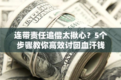 北京连带责任追偿太揪心？5个步骤教你高效讨回血汗钱