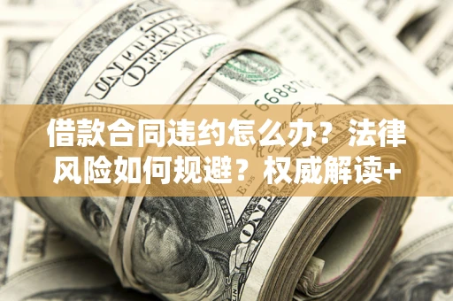 北京借款合同违约怎么办?法律风险如何规避?权威解读+实用指南 北京借款合同违约怎么办?法律风险如何规避?权威解读+实用指南